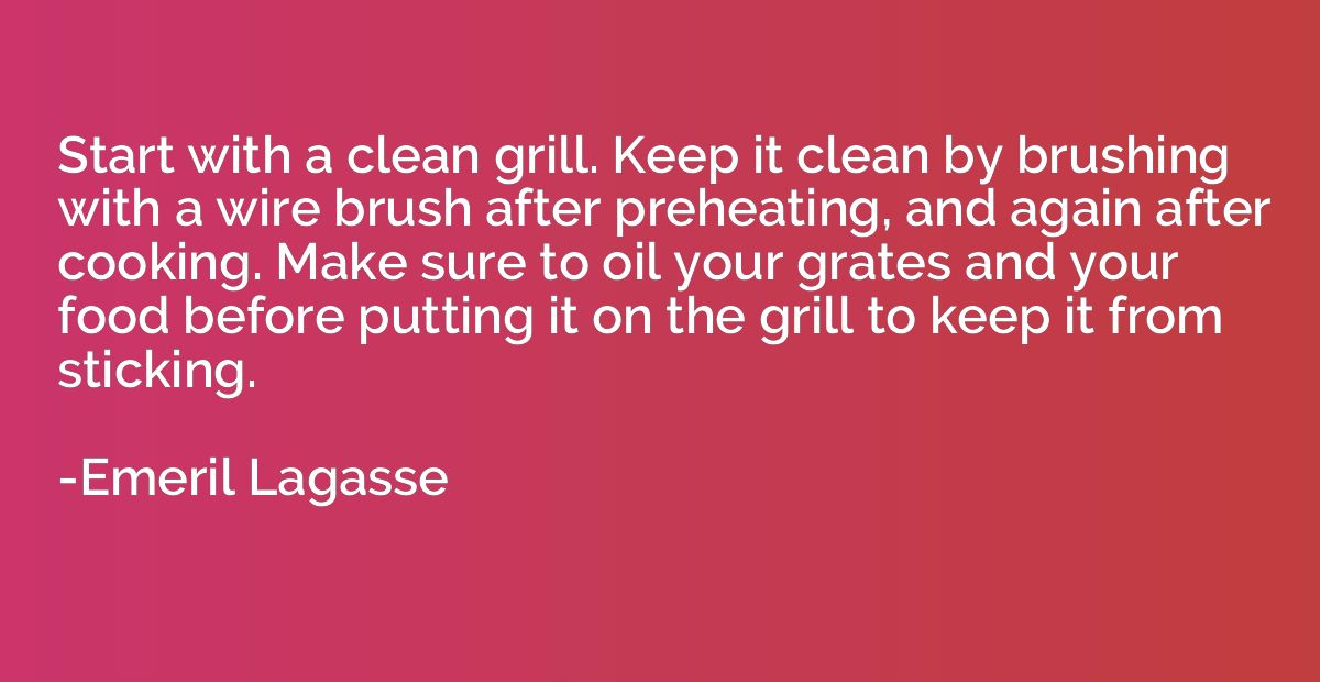 Start with a clean grill. Keep it clean by brushing with a w