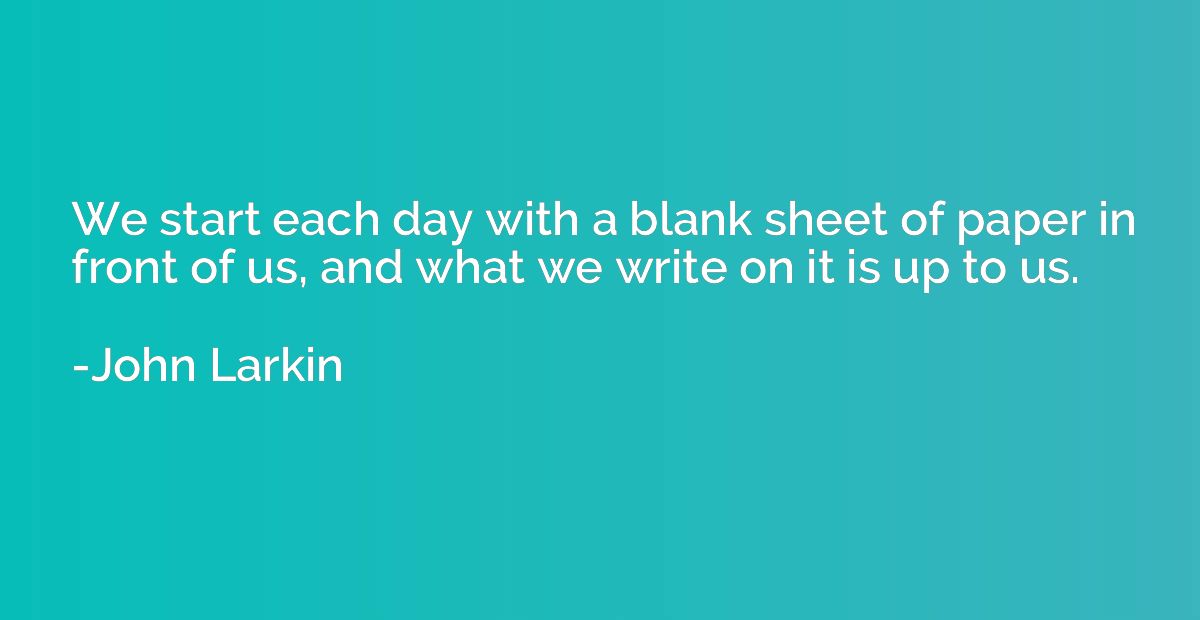 We start each day with a blank sheet of paper in front of us