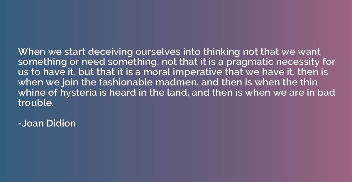 When we start deceiving ourselves into thinking not that we 