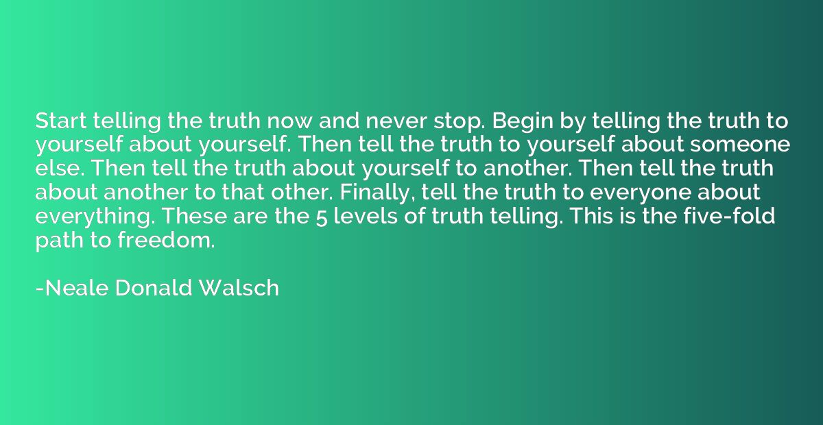 Start telling the truth now and never stop. Begin by telling