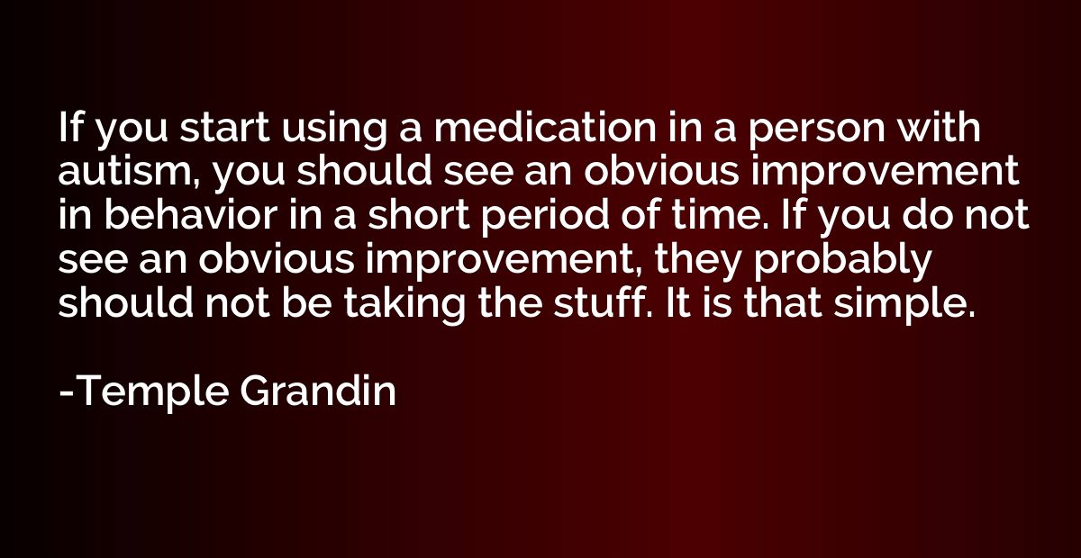 If you start using a medication in a person with autism, you