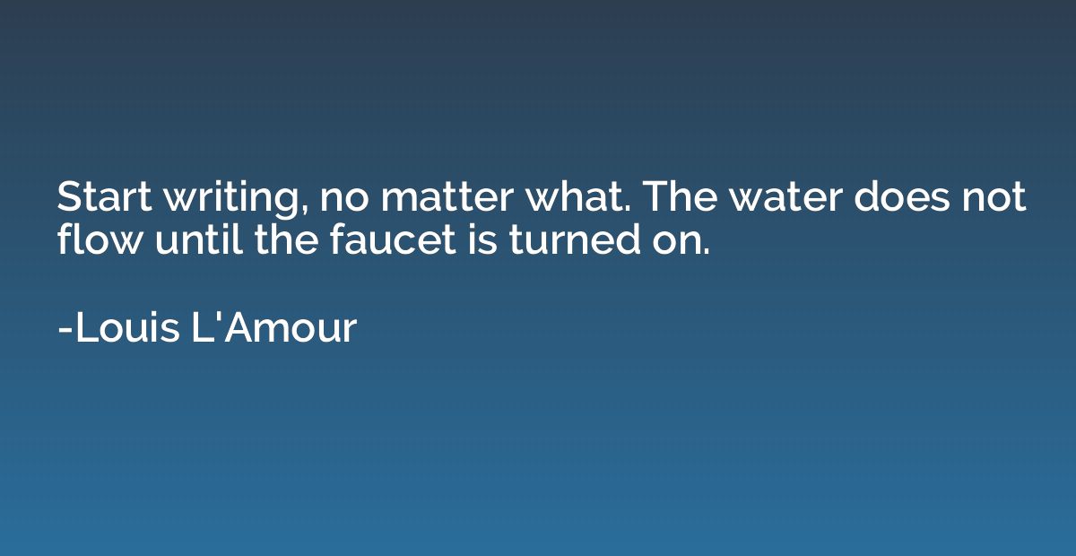 Start writing, no matter what. The water does not flow until