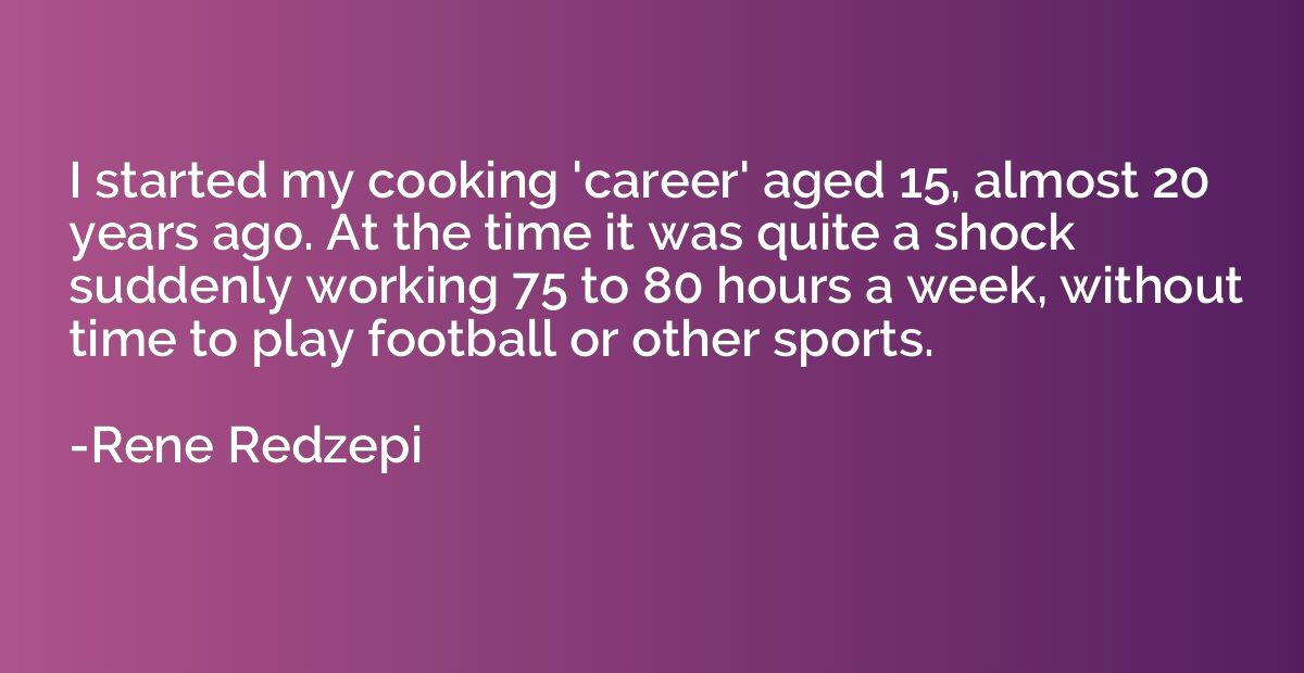I started my cooking 'career' aged 15, almost 20 years ago. 