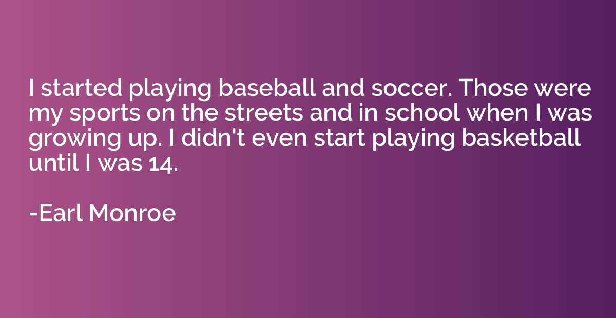I started playing baseball and soccer. Those were my sports 