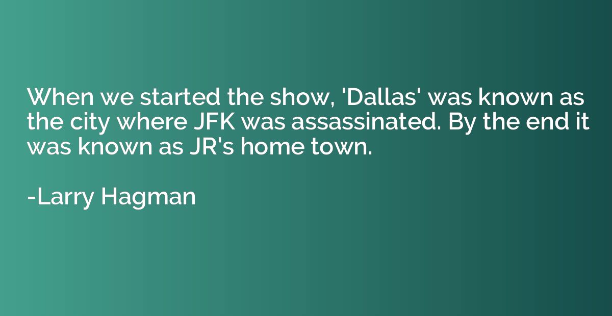 When we started the show, 'Dallas' was known as the city whe