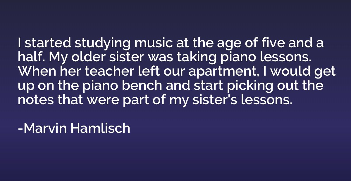 I started studying music at the age of five and a half. My o
