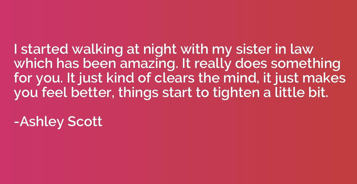 I started walking at night with my sister in law which has b