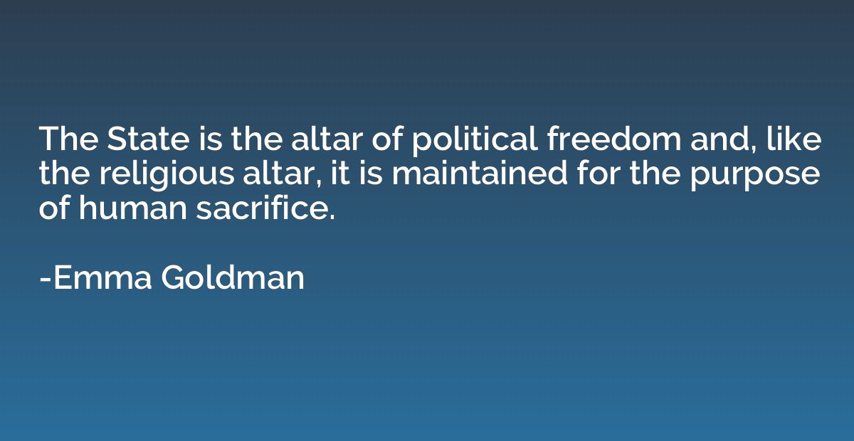 The State is the altar of political freedom and, like the re
