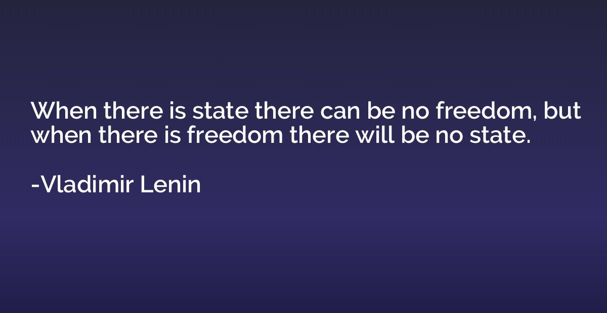 When there is state there can be no freedom, but when there 
