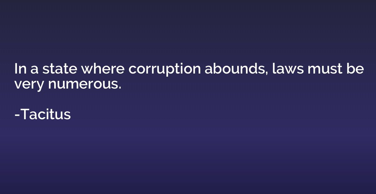 In a state where corruption abounds, laws must be very numer