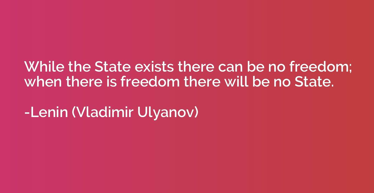 While the State exists there can be no freedom; when there i