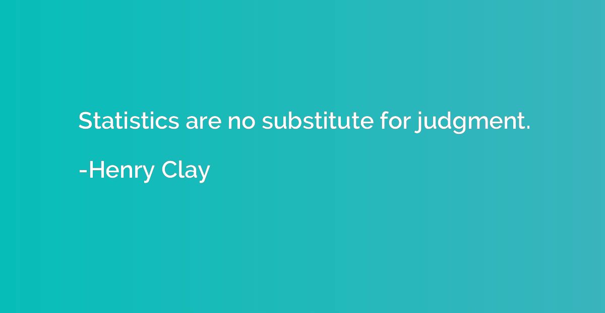 Statistics are no substitute for judgment.