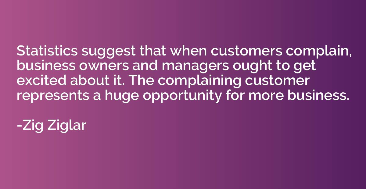 Statistics suggest that when customers complain, business ow
