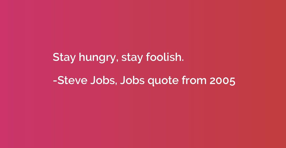 Stay hungry, stay foolish.