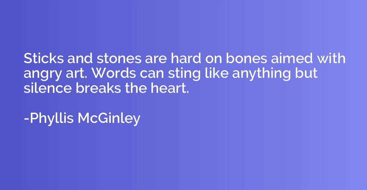 Sticks and stones are hard on bones aimed with angry art. Wo