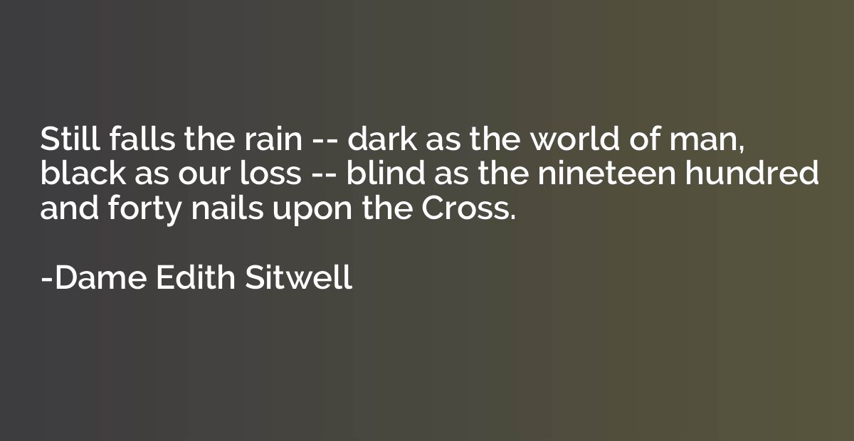 Still falls the rain -- dark as the world of man, black as o