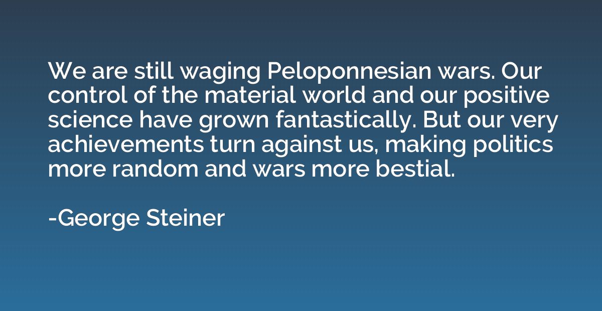 We are still waging Peloponnesian wars. Our control of the m