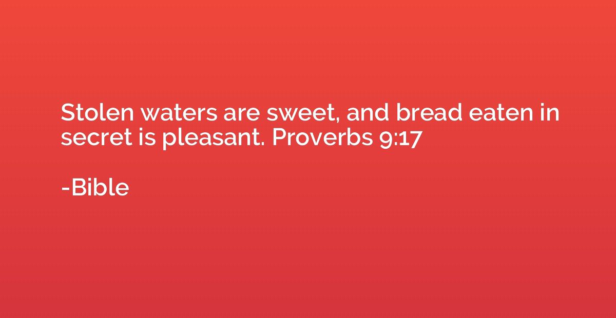Stolen waters are sweet, and bread eaten in secret is pleasa