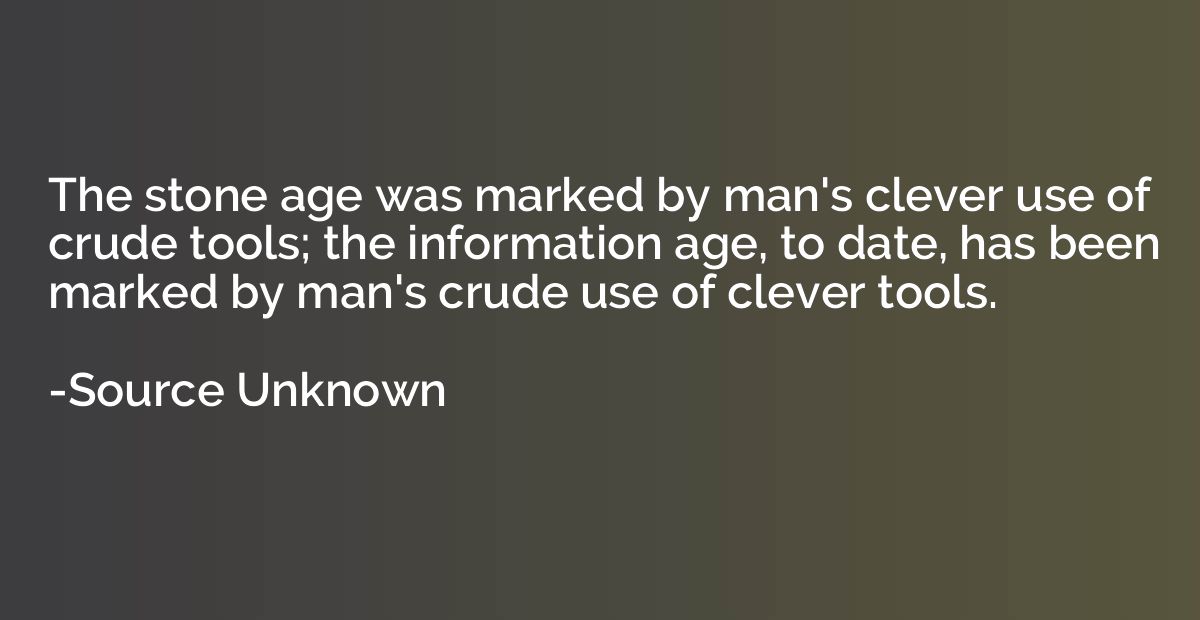 The stone age was marked by man's clever use of crude tools;