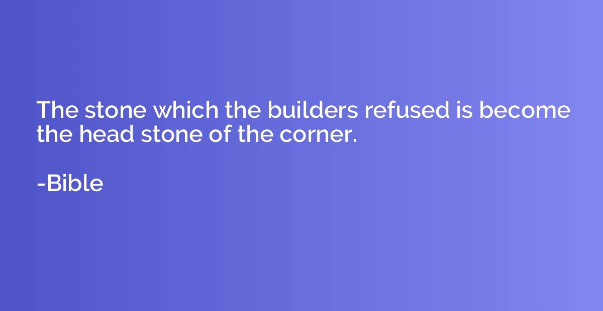 The stone which the builders refused is become the head ston