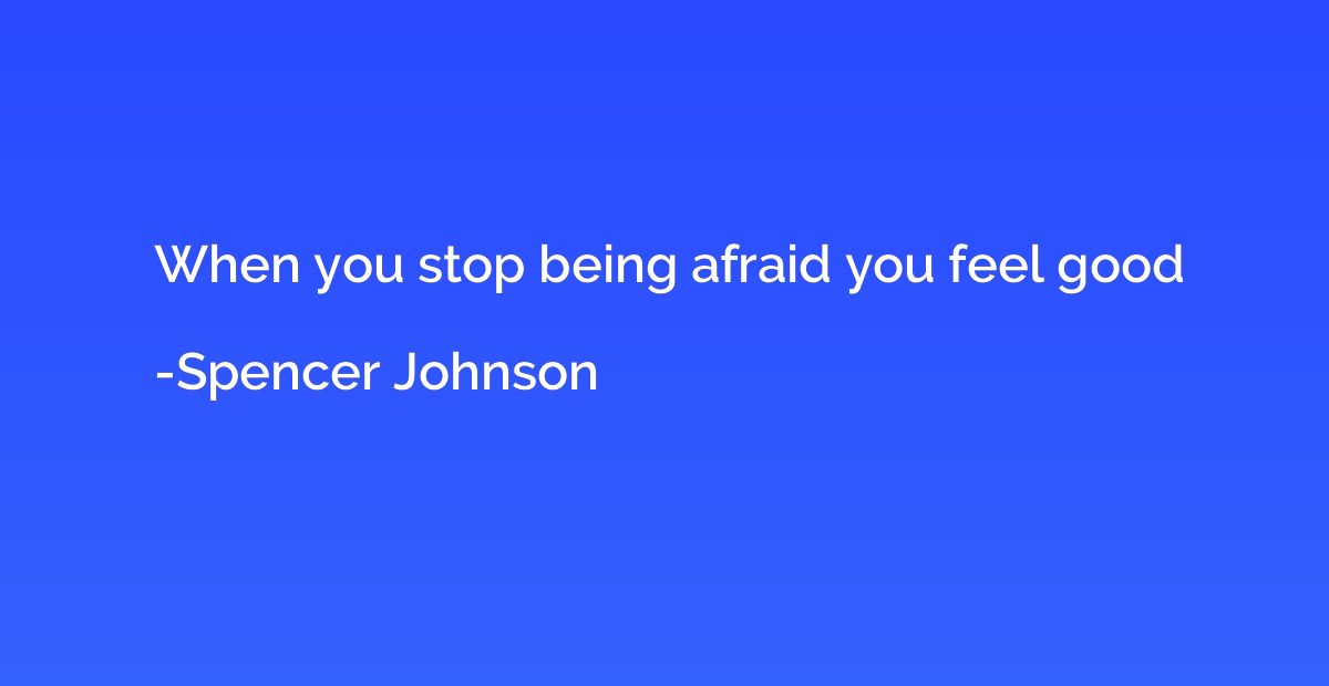 When you stop being afraid you feel good