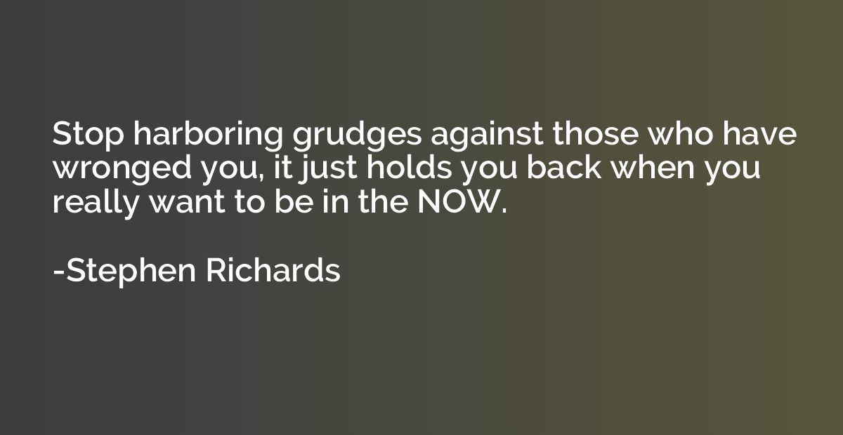 Stop harboring grudges against those who have wronged you, i