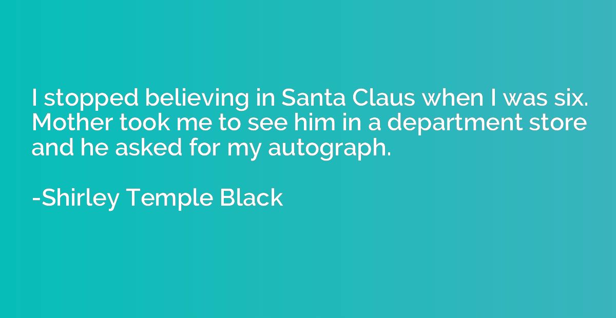 I stopped believing in Santa Claus when I was six. Mother to