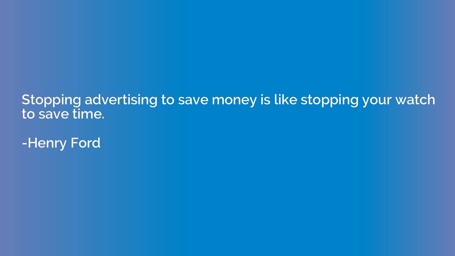 Stopping advertising to save money is like stopping your wat