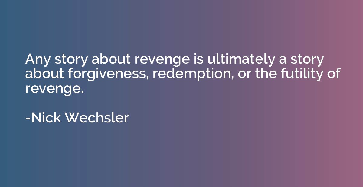 Any story about revenge is ultimately a story about forgiven