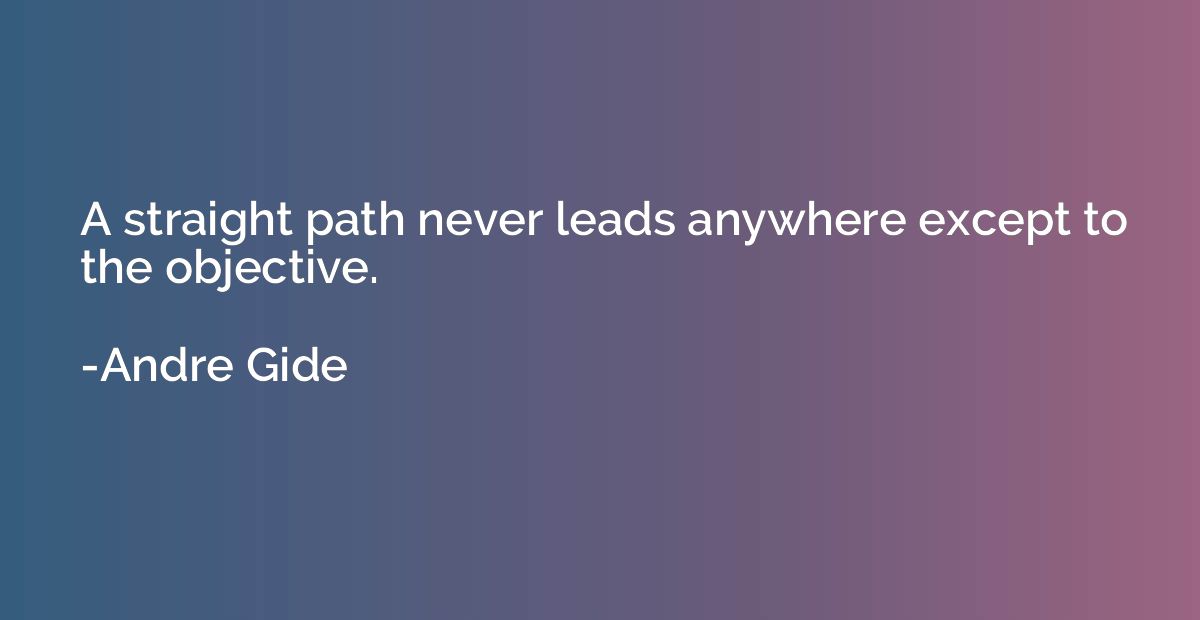 A straight path never leads anywhere except to the objective