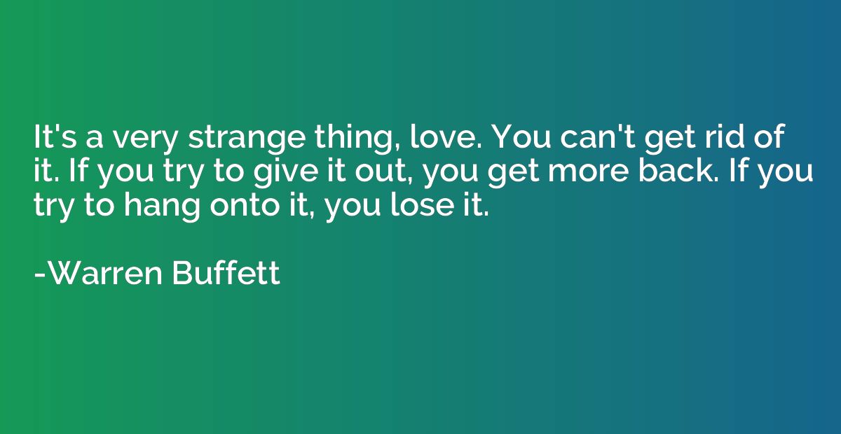 It's a very strange thing, love. You can't get rid of it. If