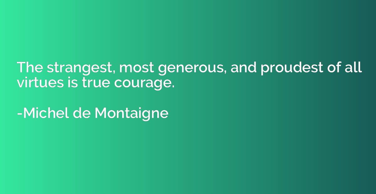 The strangest, most generous, and proudest of all virtues is