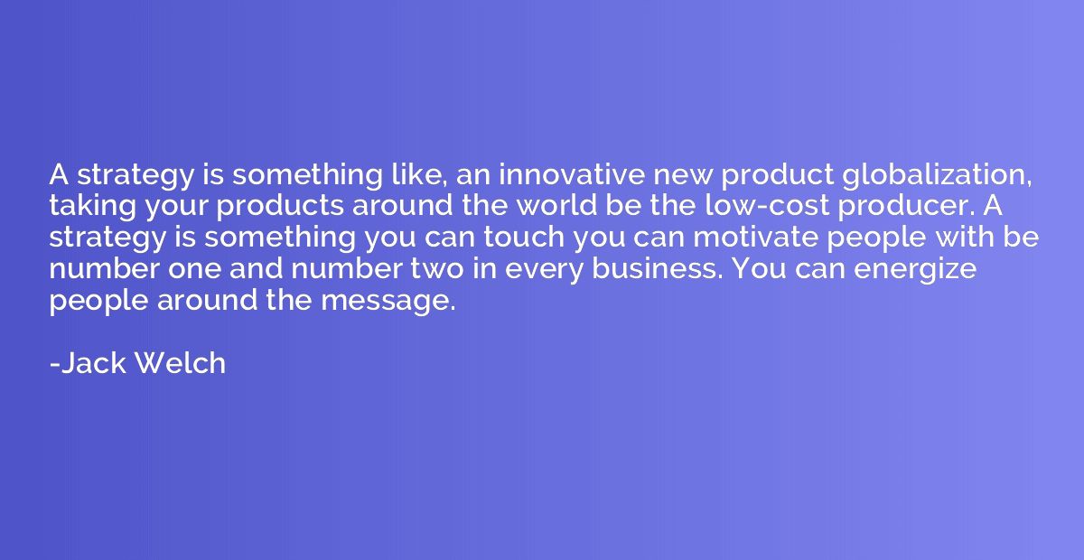 A strategy is something like, an innovative new product glob
