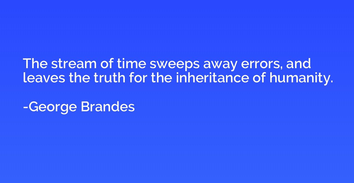 The stream of time sweeps away errors, and leaves the truth 