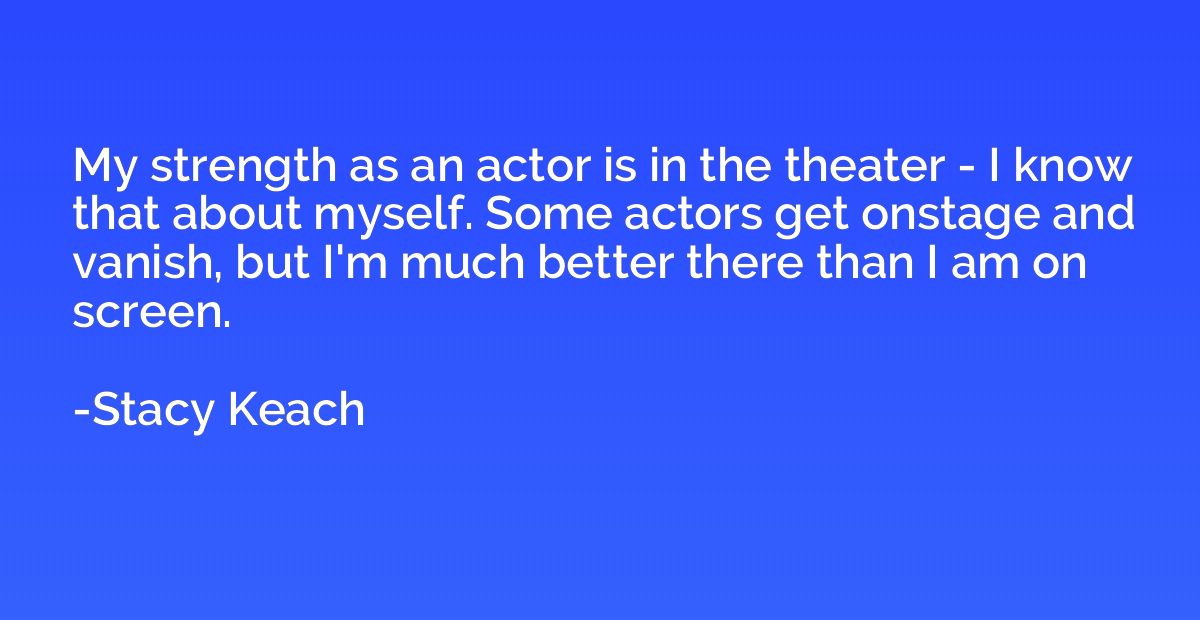 My strength as an actor is in the theater - I know that abou