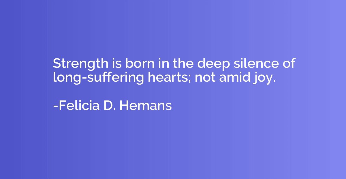 Strength is born in the deep silence of long-suffering heart