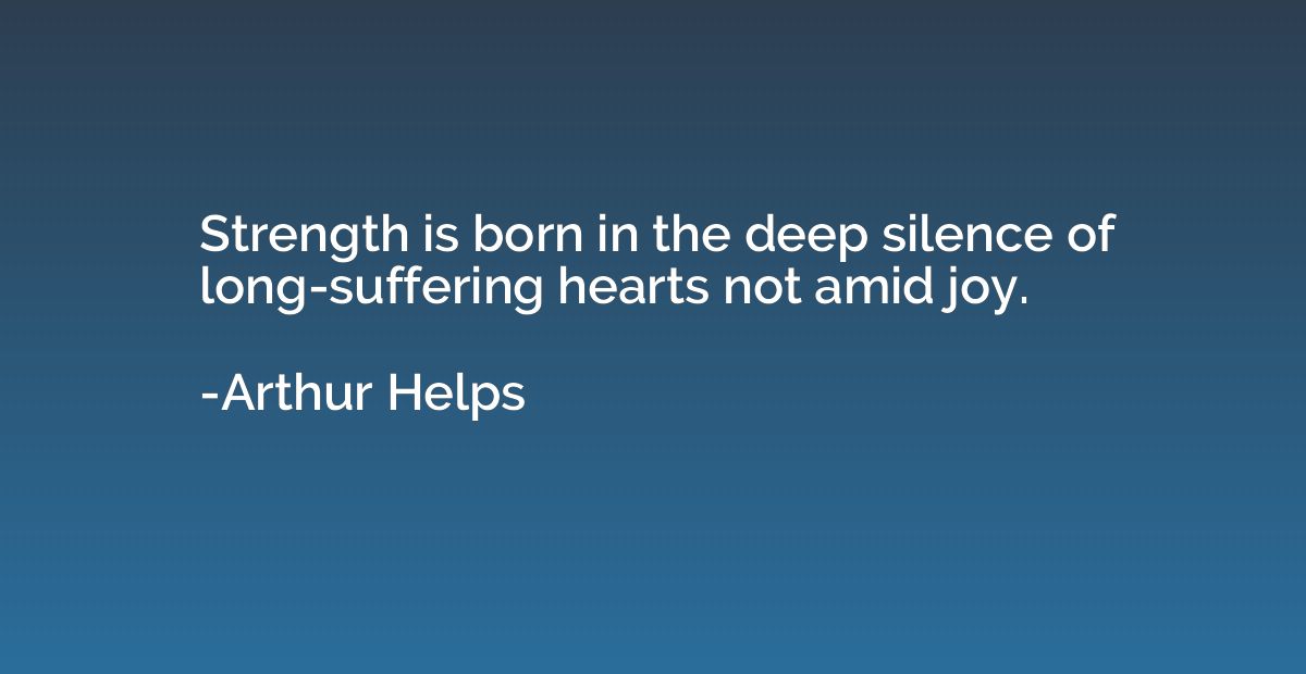 Strength is born in the deep silence of long-suffering heart
