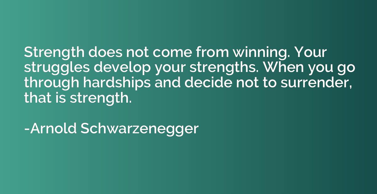 Strength does not come from winning. Your struggles develop 