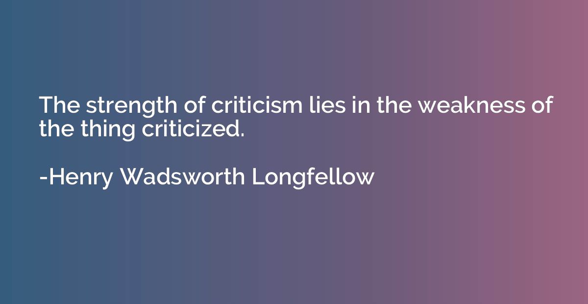 The strength of criticism lies in the weakness of the thing 