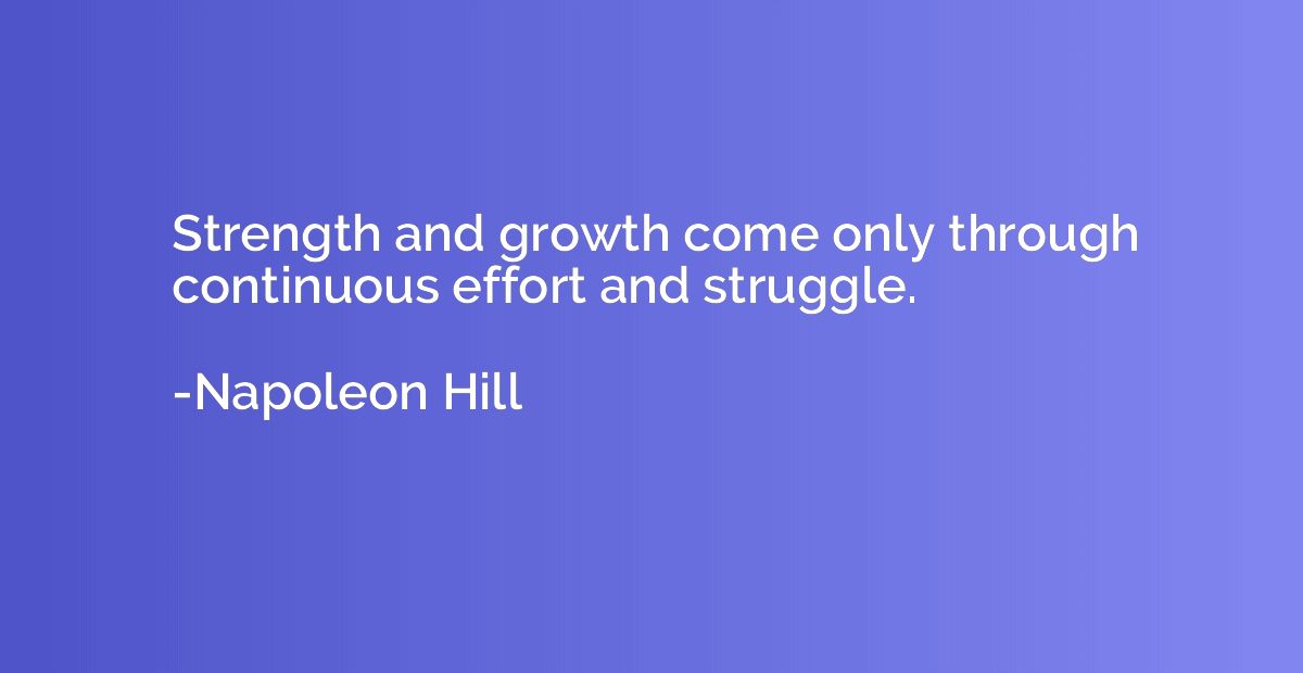 Strength and growth come only through continuous effort and 