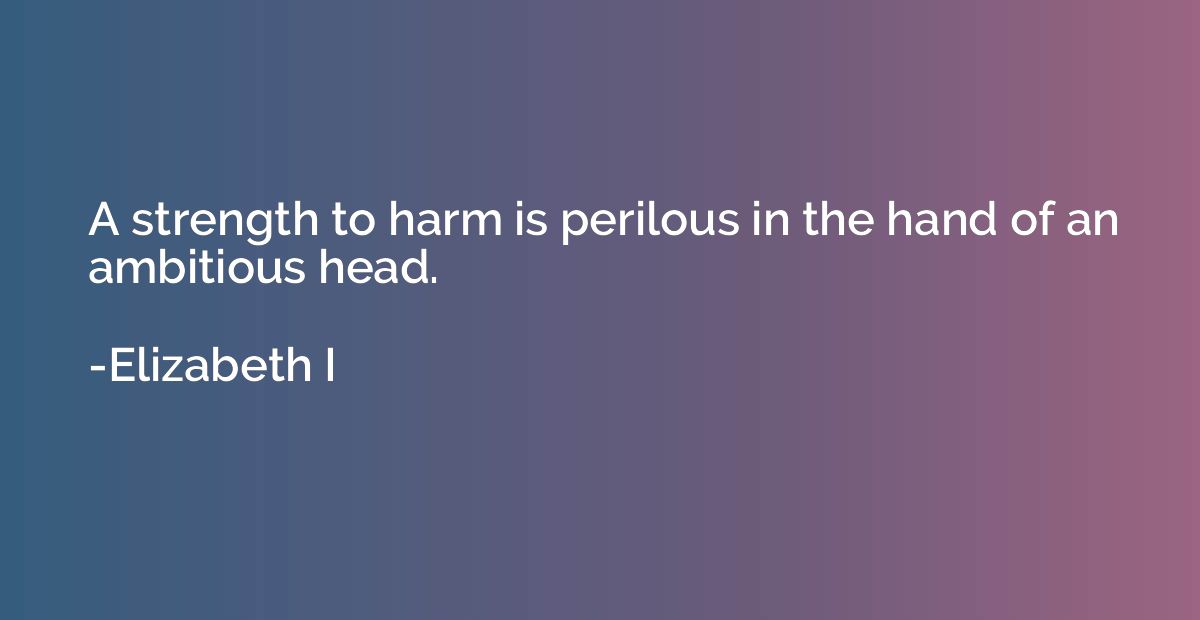 A strength to harm is perilous in the hand of an ambitious h