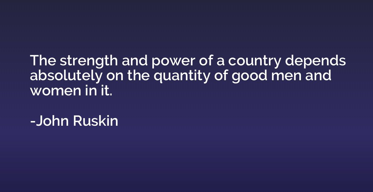 The strength and power of a country depends absolutely on th