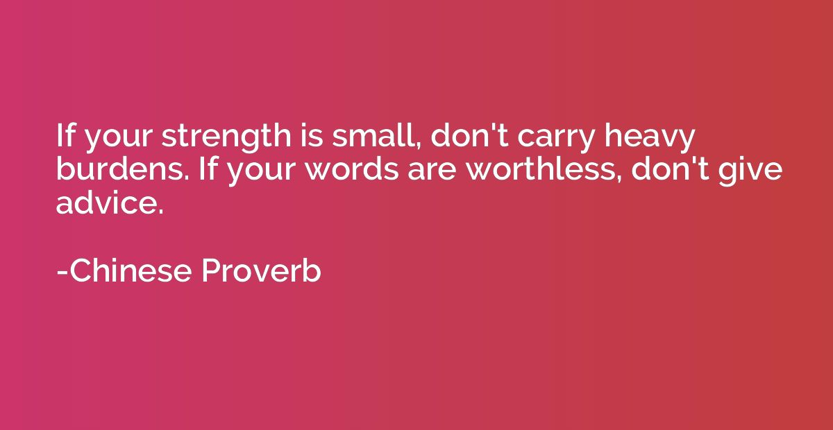If your strength is small, don't carry heavy burdens. If you