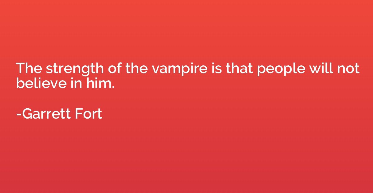 The strength of the vampire is that people will not believe 
