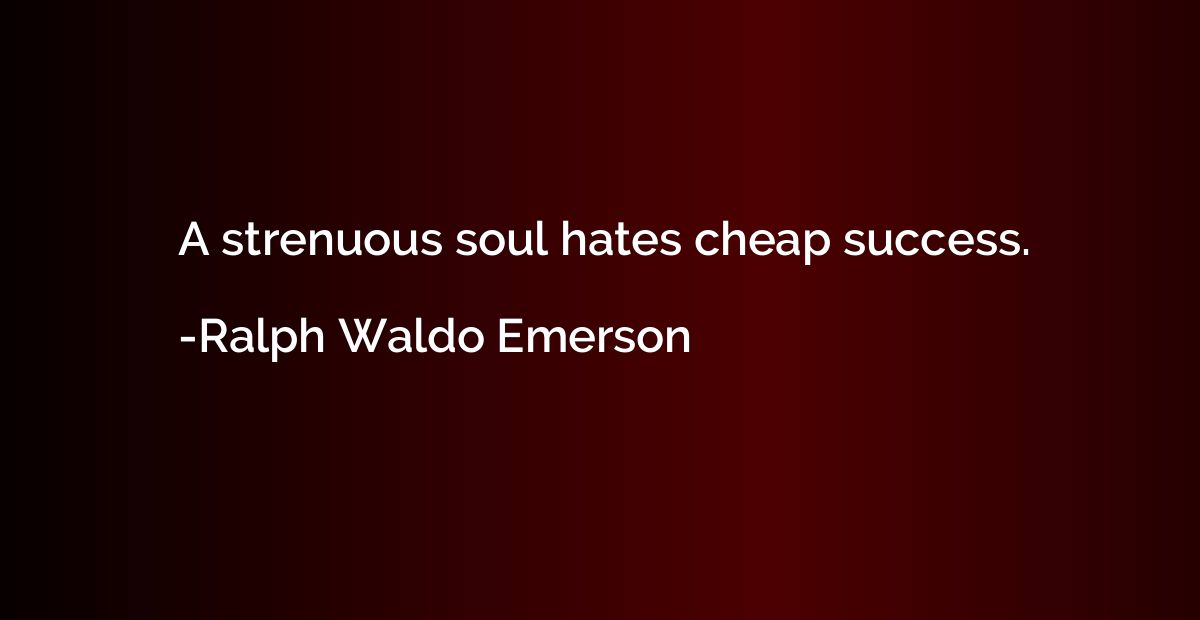 A strenuous soul hates cheap success.