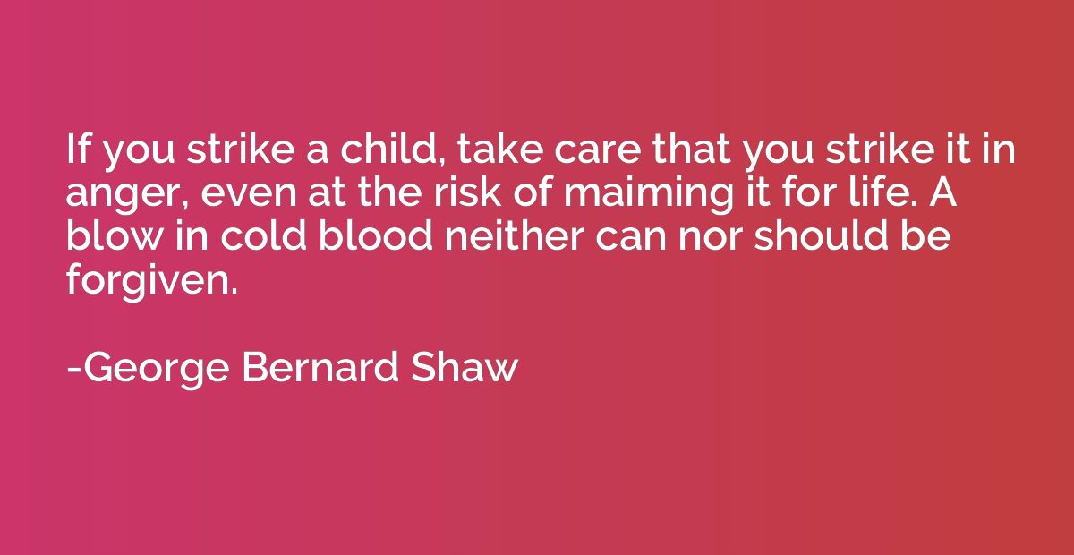 If you strike a child, take care that you strike it in anger