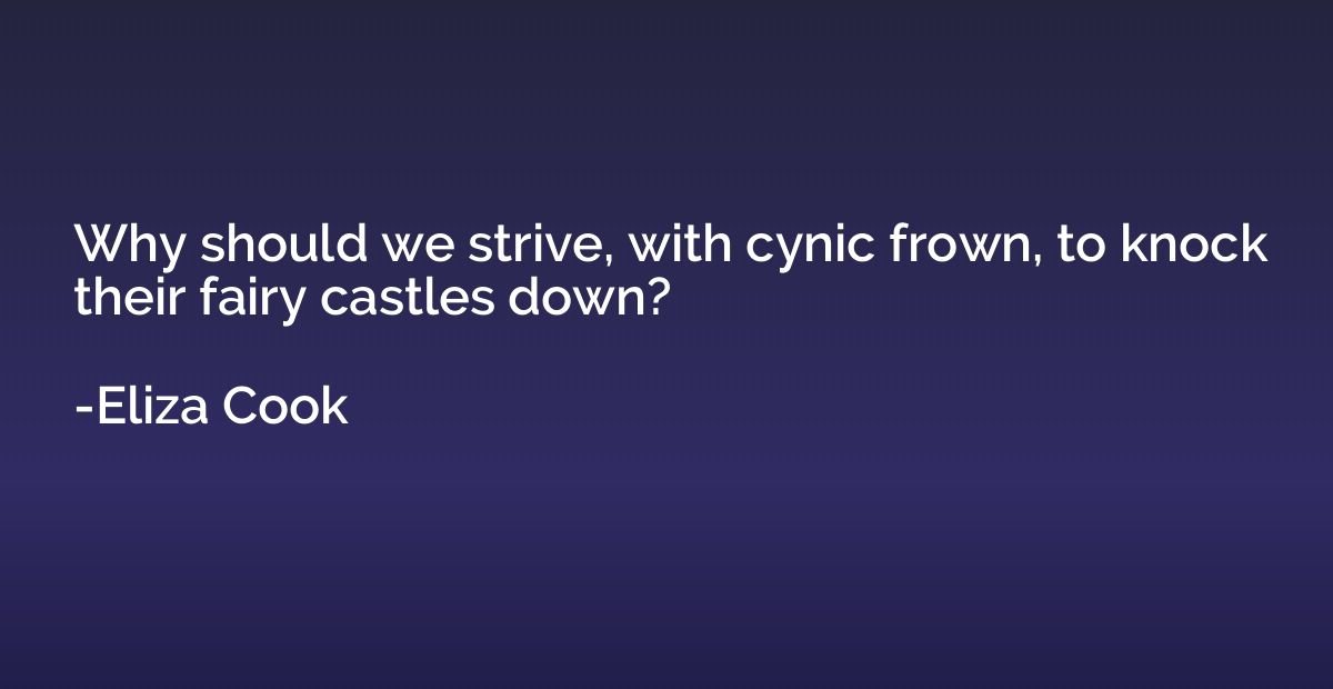 Why should we strive, with cynic frown, to knock their fairy