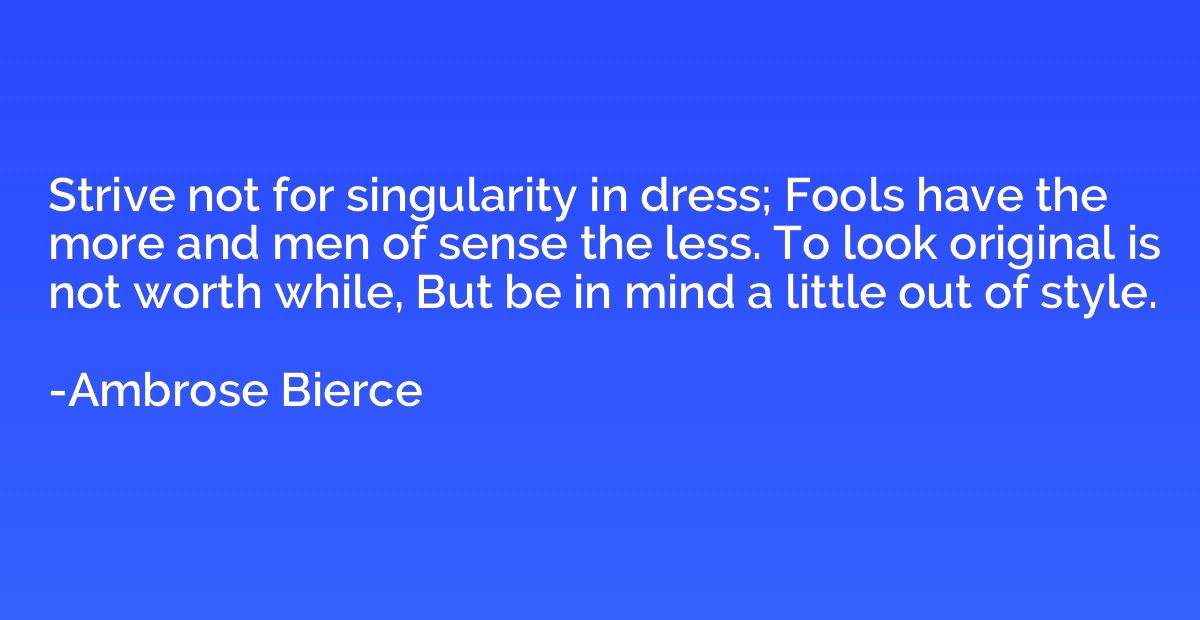 Strive not for singularity in dress; Fools have the more and