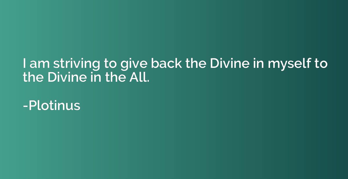 I am striving to give back the Divine in myself to the Divin