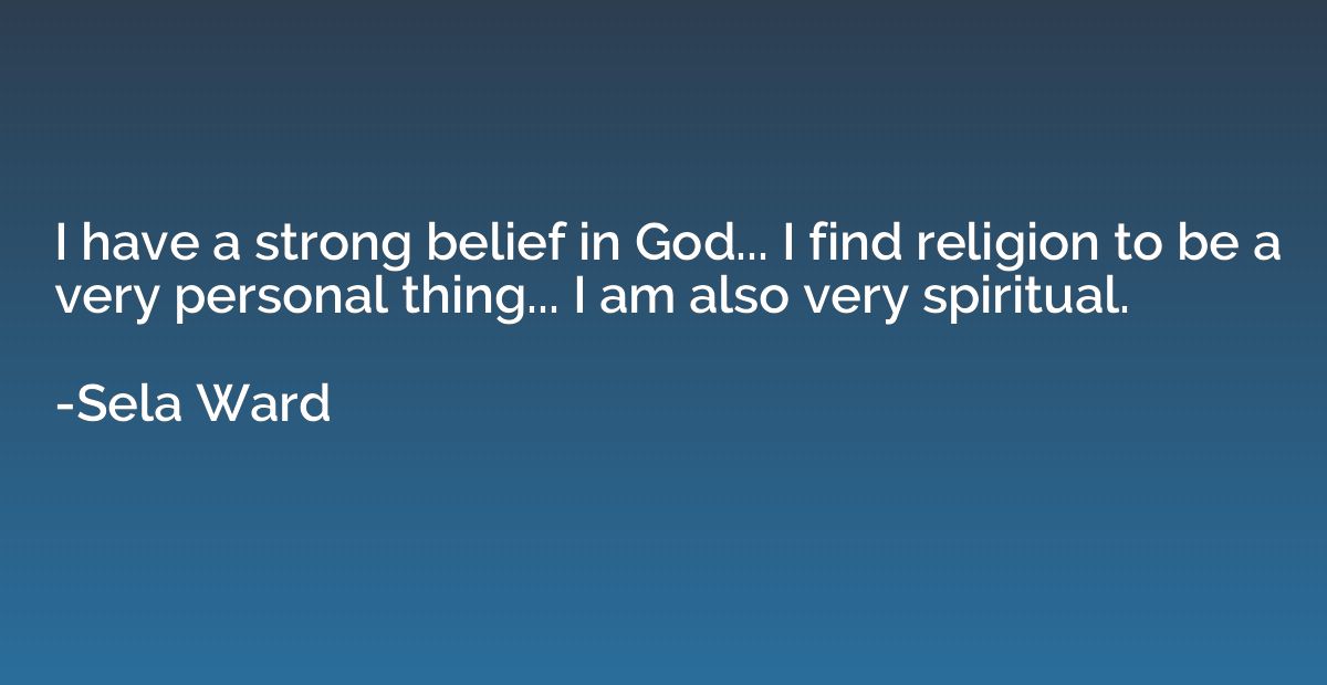 I have a strong belief in God... I find religion to be a ver
